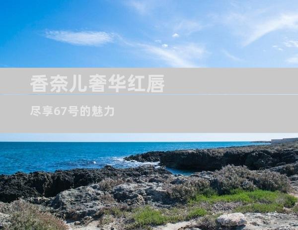香奈儿奢华红唇 尽享67号的魅力